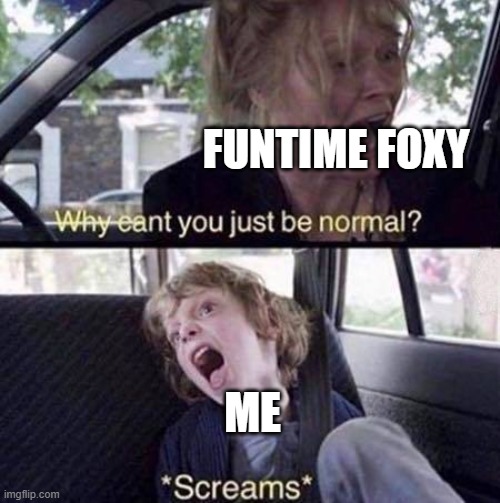 *title | FUNTIME FOXY; ME | image tagged in why can't you just be normal | made w/ Imgflip meme maker
