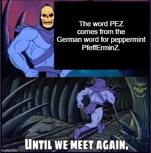 Until we meet again. | The word PEZ comes from the German word for peppermint
PfeffErminZ. | image tagged in until we meet again | made w/ Imgflip meme maker