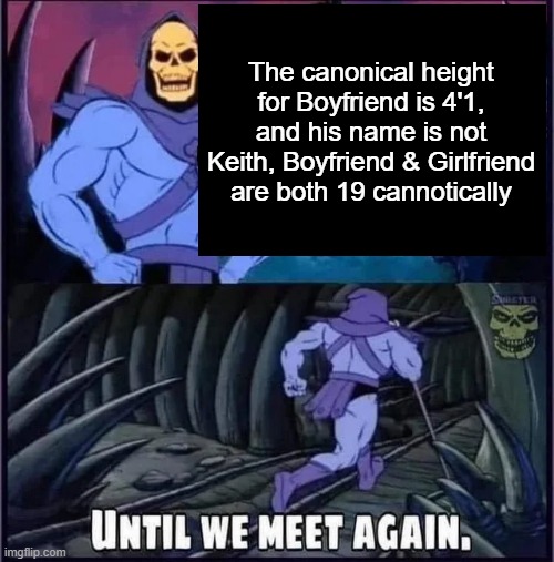 UNTIL WE MEEET AGAIN | The canonical height for Boyfriend is 4'1, and his name is not Keith, Boyfriend & Girlfriend are both 19 cannotically | image tagged in until we meet again | made w/ Imgflip meme maker