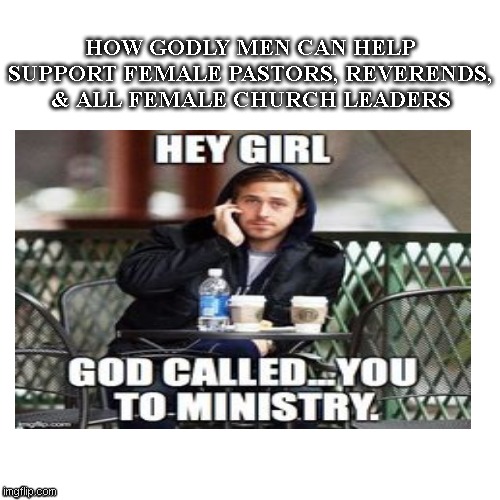 God Called Women too | HOW GODLY MEN CAN HELP SUPPORT FEMALE PASTORS, REVERENDS, & ALL FEMALE CHURCH LEADERS | image tagged in god,love wins,jesus christ,he is the messiah | made w/ Imgflip meme maker