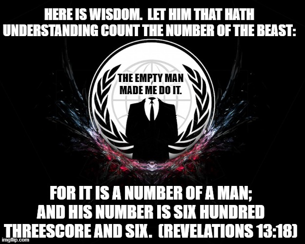 Anonymous communist | HERE IS WISDOM.  LET HIM THAT HATH UNDERSTANDING COUNT THE NUMBER OF THE BEAST:; THE EMPTY MAN MADE ME DO IT. FOR IT IS A NUMBER OF A MAN; AND HIS NUMBER IS SIX HUNDRED THREESCORE AND SIX.  (REVELATIONS 13:18) | image tagged in anonymous communist | made w/ Imgflip meme maker