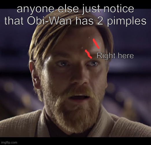 I can’t believe I didn’t notice | anyone else just notice that Obi-Wan has 2 pimples; Right here | image tagged in hello there | made w/ Imgflip meme maker