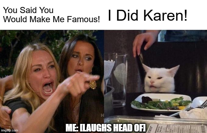 Famous Karen | You Said You Would Make Me Famous! I Did Karen! ME: [LAUGHS HEAD OF] | image tagged in memes,woman yelling at cat | made w/ Imgflip meme maker