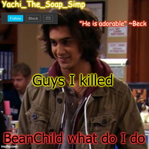 Yachi's Beck temp | Guys I killed; BeanChild what do I do | image tagged in yachi's beck temp | made w/ Imgflip meme maker