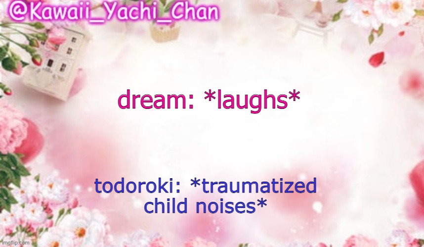 if yk yk | dream: *laughs*; todoroki: *traumatized child noises* | image tagged in yachi's follower temp | made w/ Imgflip meme maker