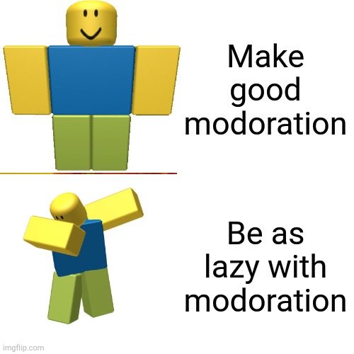 Roblox needs better modoration | Make good modoration; Be as lazy with modoration | image tagged in roblox meme | made w/ Imgflip meme maker