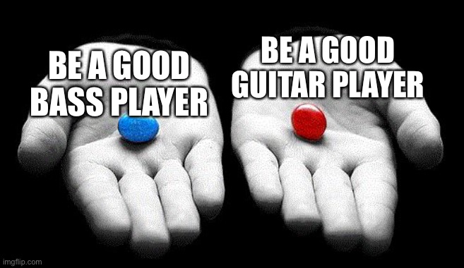 Choose Wisely | BE A GOOD GUITAR PLAYER; BE A GOOD BASS PLAYER | image tagged in red pills blue pills | made w/ Imgflip meme maker