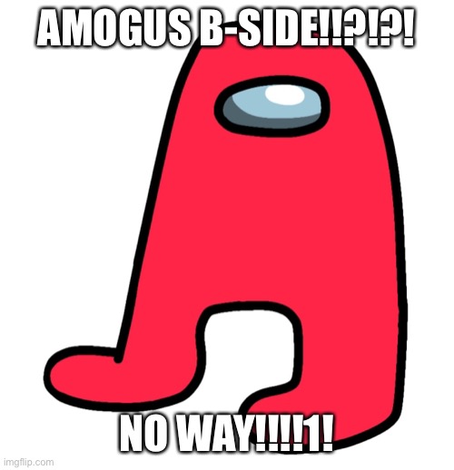 AMOGUS B-SIDE!!?!?! NO WAY!!!!1! | made w/ Imgflip meme maker
