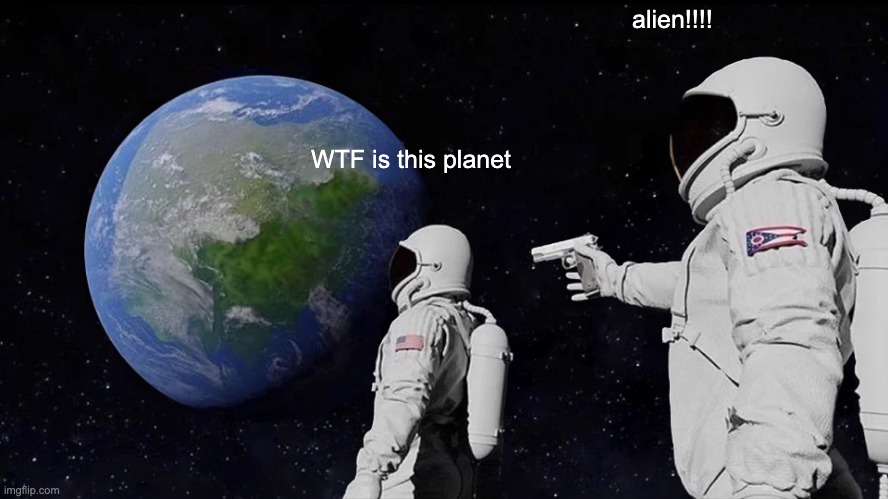 Always Has Been | alien!!!! WTF is this planet | image tagged in memes,always has been | made w/ Imgflip meme maker