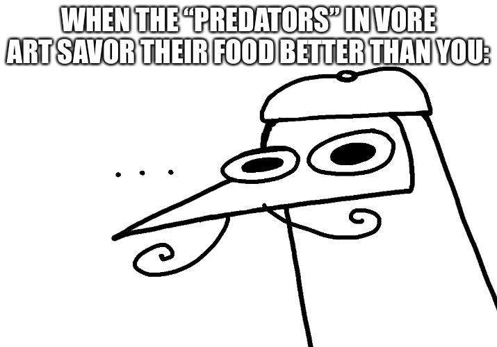BlueFoot’s moment of silence | WHEN THE “PREDATORS” IN VORE ART SAVOR THEIR FOOD BETTER THAN YOU: | image tagged in bluefoot s moment of silence | made w/ Imgflip meme maker