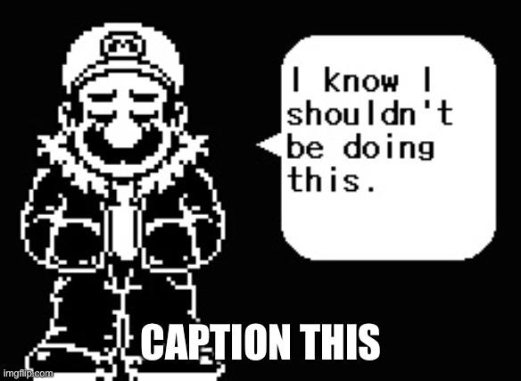 I know I shouldn’t be doing this | CAPTION THIS | image tagged in i know i shouldn t be doing this | made w/ Imgflip meme maker