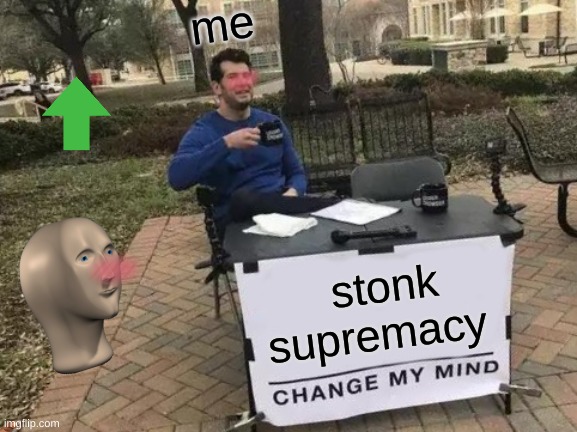 yup | me; stonk supremacy | image tagged in memes,change my mind | made w/ Imgflip meme maker