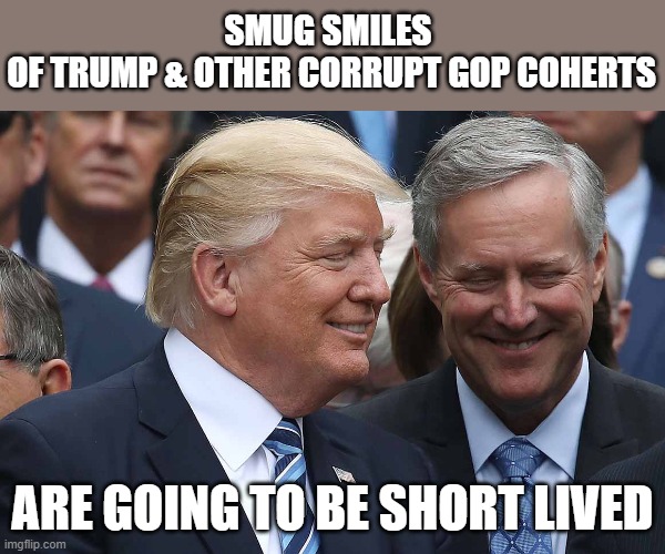 The US is going to collapse unless Trump et al are held accountable for their lies | SMUG SMILES 
OF TRUMP & OTHER CORRUPT GOP COHERTS; ARE GOING TO BE SHORT LIVED | image tagged in trump,mark meadows,jeffrey clark,gop corruption,doj,election 2020 | made w/ Imgflip meme maker