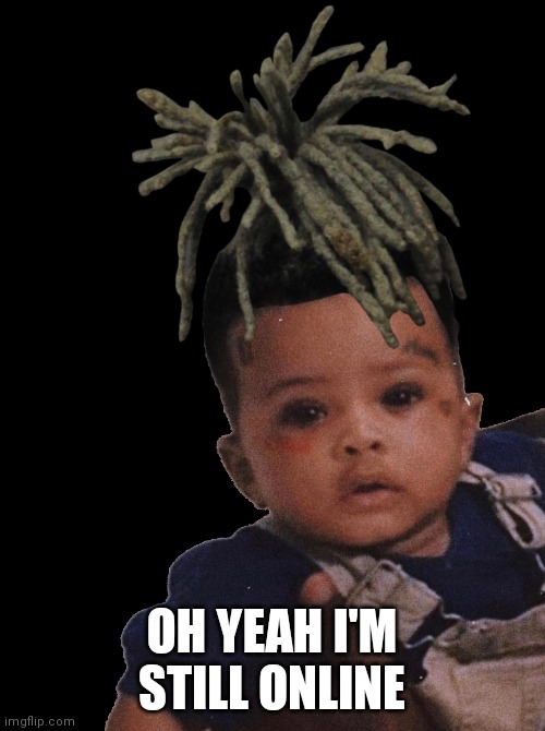 OH YEAH I'M STILL ONLINE | image tagged in xxxtentacion edit | made w/ Imgflip meme maker