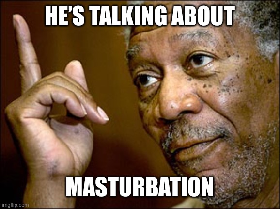 Morgan Freeman pointing | HE’S TALKING ABOUT MASTURBATION | image tagged in morgan freeman pointing | made w/ Imgflip meme maker