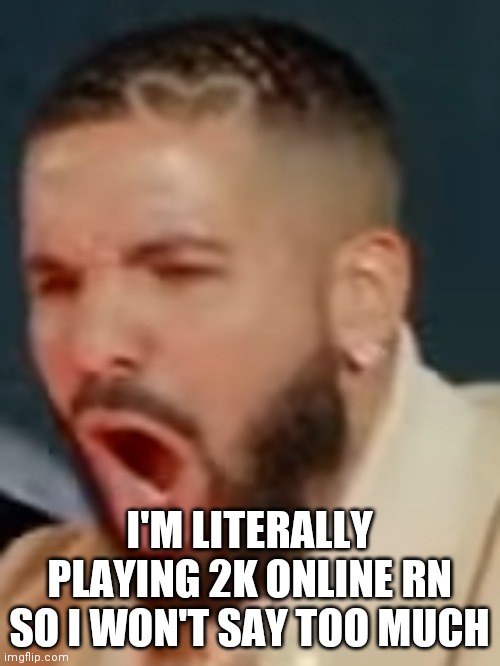 Drake pog | I'M LITERALLY PLAYING 2K ONLINE RN SO I WON'T SAY TOO MUCH | image tagged in drake pog | made w/ Imgflip meme maker