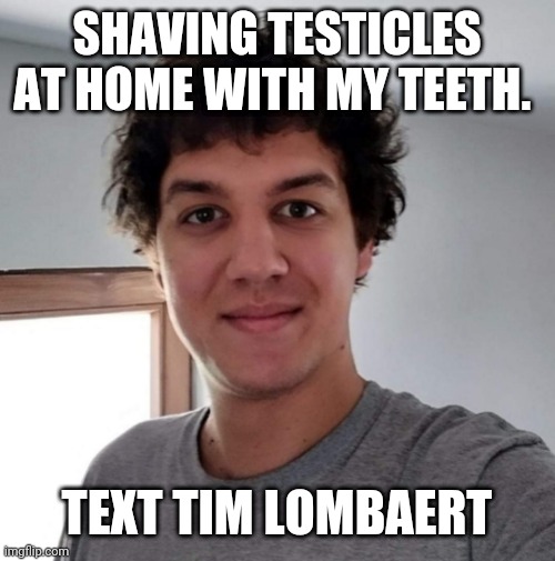 Cocksucker | SHAVING TESTICLES AT HOME WITH MY TEETH. TEXT TIM LOMBAERT | image tagged in cocksucker | made w/ Imgflip meme maker