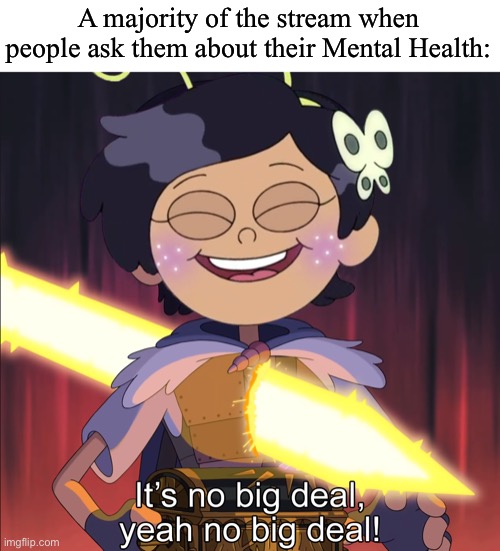 Or how they actually feel in that matter | A majority of the stream when people ask them about their Mental Health: | image tagged in no big deal | made w/ Imgflip meme maker