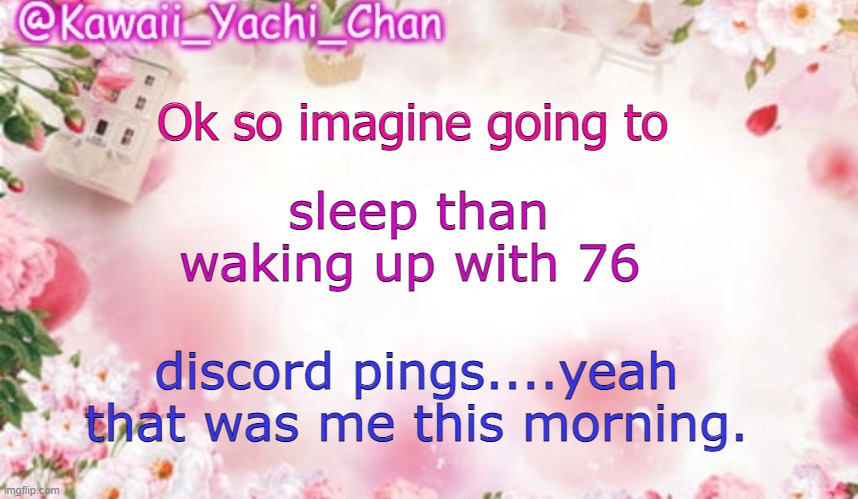 Yachi's follower temp | Ok so imagine going to; sleep than waking up with 76; discord pings....yeah that was me this morning. | image tagged in yachi's follower temp | made w/ Imgflip meme maker