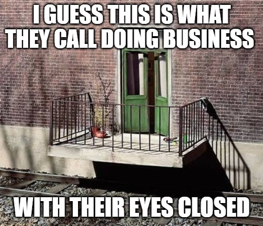 I guess this is what they call doing business with their eyes closed | I GUESS THIS IS WHAT THEY CALL DOING BUSINESS; WITH THEIR EYES CLOSED | image tagged in funny meme | made w/ Imgflip meme maker