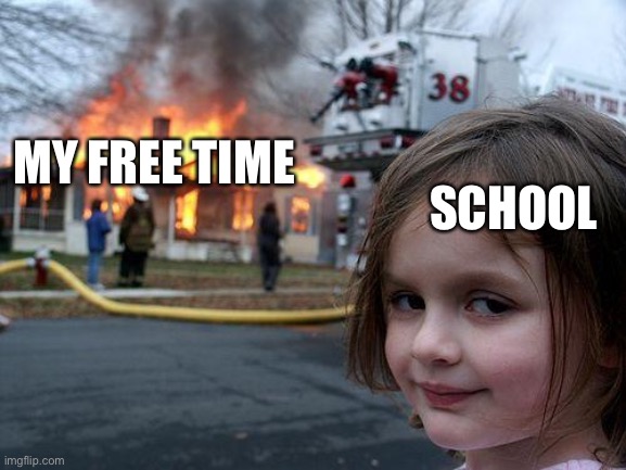 Disaster Girl | MY FREE TIME; SCHOOL | image tagged in memes,disaster girl | made w/ Imgflip meme maker