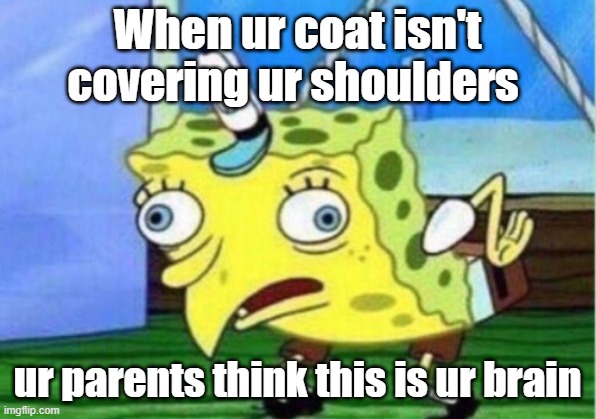 SpongeBob Brain | When ur coat isn't covering ur shoulders; ur parents think this is ur brain | image tagged in memes,mocking spongebob | made w/ Imgflip meme maker