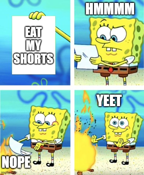 Spongebob Burning Paper | HMMMM; EAT MY SHORTS; YEET; NOPE | image tagged in spongebob burning paper | made w/ Imgflip meme maker