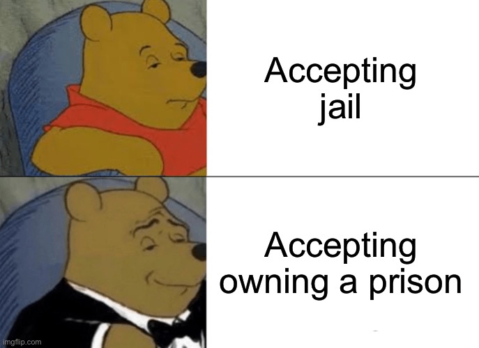 Tuxedo Winnie The Pooh Meme | Accepting jail; Accepting owning a prison | image tagged in memes,tuxedo winnie the pooh | made w/ Imgflip meme maker
