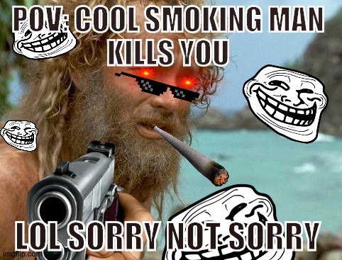 Cool Smoking Man | POV: COOL SMOKING MAN
KILLS YOU; LOL SORRY NOT SORRY | image tagged in memes,cast away | made w/ Imgflip meme maker