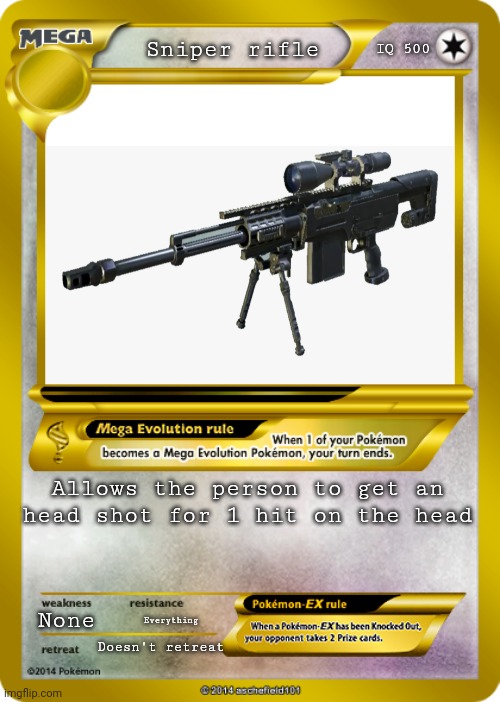 Sniper rifle |  IQ 500; Sniper rifle; Allows the person to get an head shot for 1 hit on the head; None; Everything; Doesn't retreat | image tagged in pokemon card meme | made w/ Imgflip meme maker