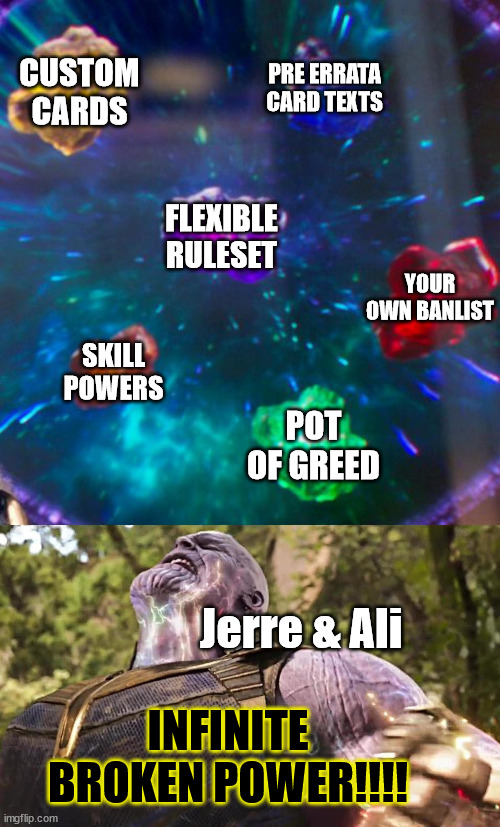 Yugioh Infinite Power | CUSTOM CARDS; PRE ERRATA CARD TEXTS; FLEXIBLE RULESET; YOUR OWN BANLIST; SKILL POWERS; POT OF GREED; Jerre & Ali; INFINITE BROKEN POWER!!!! | image tagged in thanos infinity stones | made w/ Imgflip meme maker