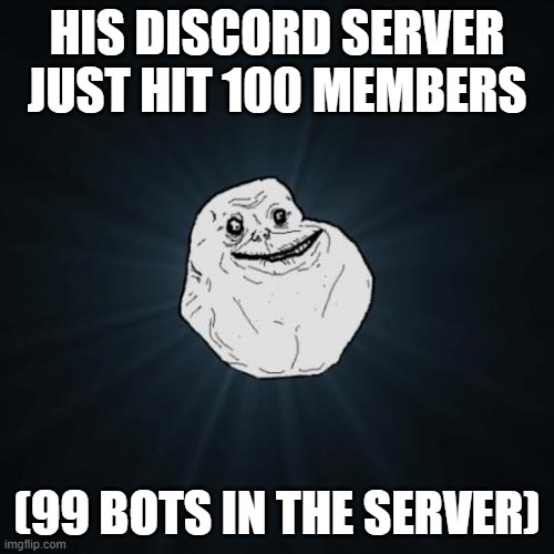 Discord | HIS DISCORD SERVER JUST HIT 100 MEMBERS; (99 BOTS IN THE SERVER) | image tagged in memes,forever alone,lonely,funny memes,rage comics | made w/ Imgflip meme maker
