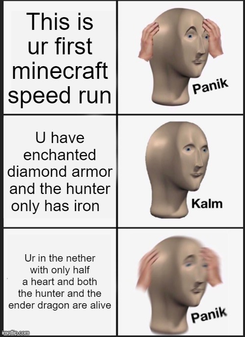 Speedrun | This is ur first minecraft speed run; U have enchanted diamond armor and the hunter only has iron; Ur in the nether with only half a heart and both the hunter and the ender dragon are alive | image tagged in memes,panik kalm panik | made w/ Imgflip meme maker