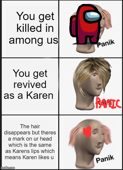 Karen in among us | You get killed in among us; You get revived as a Karen; The hair disappears but theres a mark on ur head which is the same as Karens lips which means Karen likes u | image tagged in memes,panik kalm panik | made w/ Imgflip meme maker