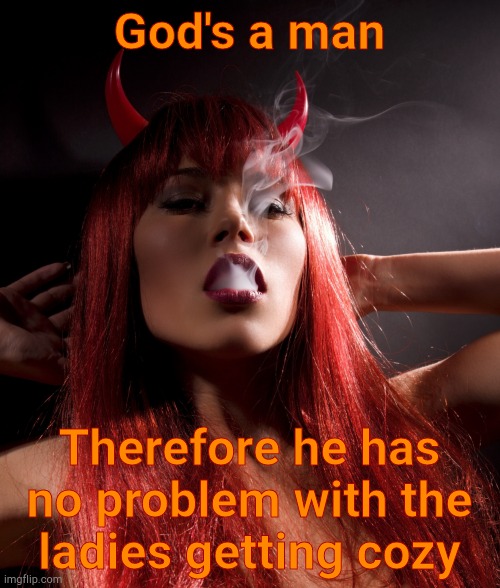 Demonica | God's a man Therefore he has no problem with the  ladies getting cozy | image tagged in demonica | made w/ Imgflip meme maker