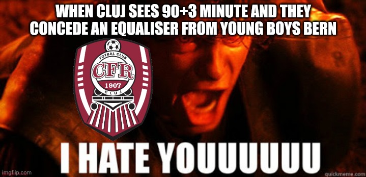 Typically CFR Cluj |  WHEN CLUJ SEES 90+3 MINUTE AND THEY CONCEDE AN EQUALISER FROM YOUNG BOYS BERN | image tagged in cfr cluj,young boys,anakin,star wars,funny,memes | made w/ Imgflip meme maker