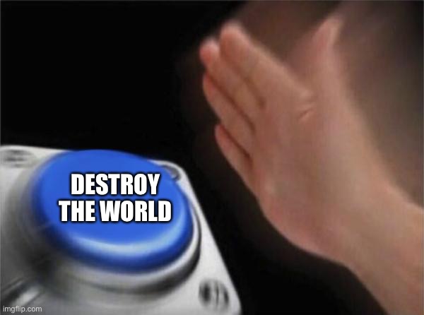 …. | DESTROY THE WORLD | image tagged in memes,blank nut button | made w/ Imgflip meme maker