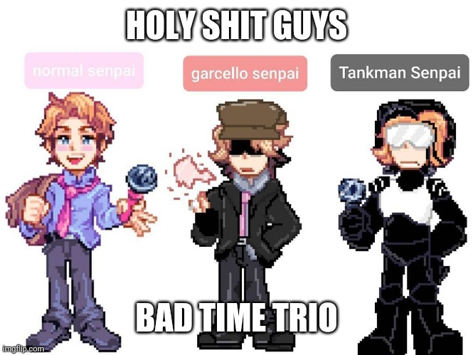 HOLY SHIT GUYS; BAD TIME TRIO | made w/ Imgflip meme maker