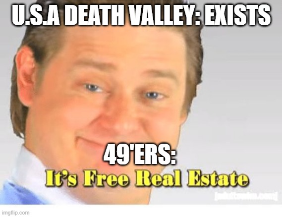 It's Free Real Estate | U.S.A DEATH VALLEY: EXISTS; 49'ERS: | image tagged in it's free real estate | made w/ Imgflip meme maker