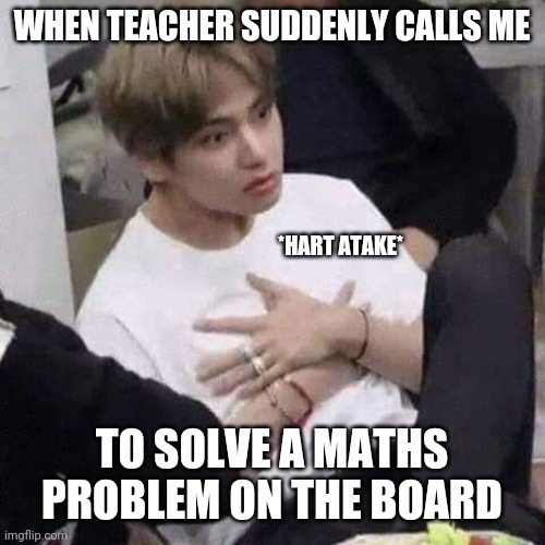 BTS MEMES | WHEN TEACHER SUDDENLY CALLS ME; *HART ATAKE*; TO SOLVE A MATHS PROBLEM ON THE BOARD | image tagged in bts meme face | made w/ Imgflip meme maker