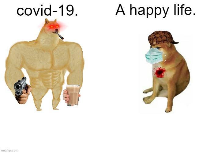 covid and a happy life | covid-19. A happy life. | image tagged in memes,buff doge vs cheems,coronavirus,dog | made w/ Imgflip meme maker