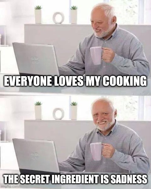 Pagliaccio Triste | EVERYONE LOVES MY COOKING; THE SECRET INGREDIENT IS SADNESS | image tagged in memes,hide the pain harold,cooking,clown,chef,the secret ingredient is crime | made w/ Imgflip meme maker