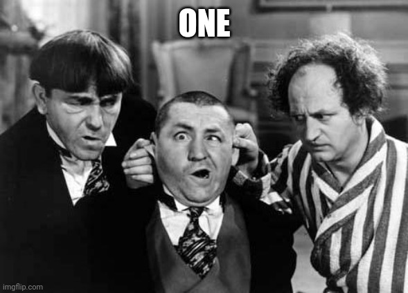 Three Stooges | ONE | image tagged in three stooges | made w/ Imgflip meme maker