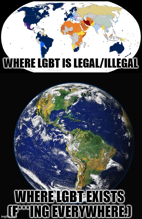 Originated from the Planet, But it's illegal is some places of the planet | WHERE LGBT IS LEGAL/ILLEGAL; WHERE LGBT EXISTS
(F***ING EVERYWHERE.) | image tagged in planet earth,memes,lgbt,planet,gaia | made w/ Imgflip meme maker