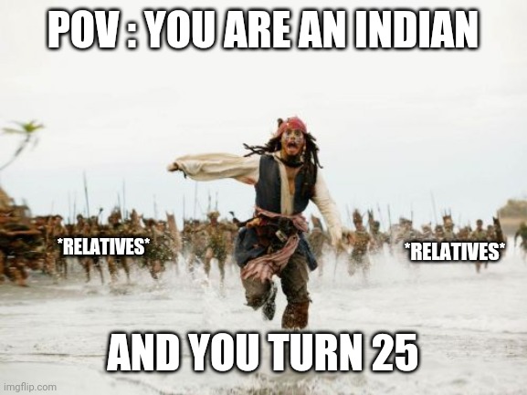 INDIAN MEMES | POV : YOU ARE AN INDIAN; *RELATIVES*; *RELATIVES*; AND YOU TURN 25 | image tagged in memes,jack sparrow being chased | made w/ Imgflip meme maker
