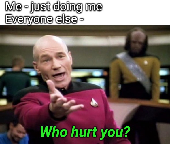 Me - just doing me
Everyone else -; Who hurt you? | image tagged in blank white template,startrek | made w/ Imgflip meme maker