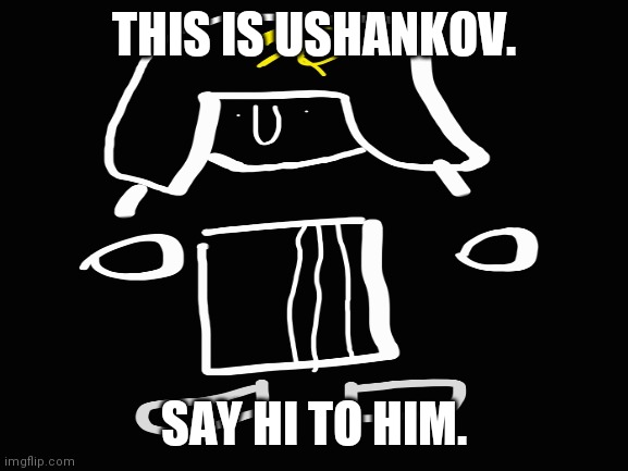 this is my oc. | THIS IS USHANKOV. SAY HI TO HIM. | made w/ Imgflip meme maker