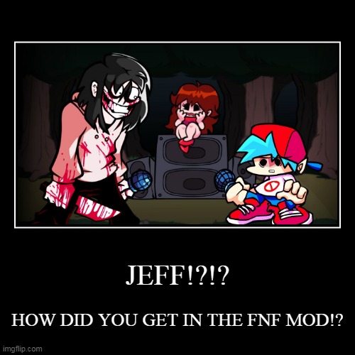 How did he get there? | JEFF!?!? | HOW DID YOU GET IN THE FNF MOD!? | image tagged in funny,demotivationals | made w/ Imgflip demotivational maker