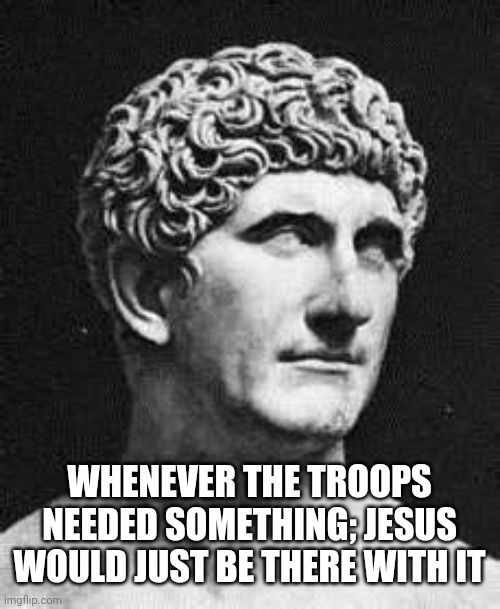 Those 20 years jesus did something special. | WHENEVER THE TROOPS NEEDED SOMETHING; JESUS WOULD JUST BE THERE WITH IT | image tagged in marc antony,e,q | made w/ Imgflip meme maker