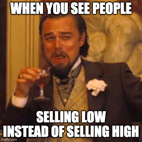 Buy low, sell high | WHEN YOU SEE PEOPLE; SELLING LOW INSTEAD OF SELLING HIGH | image tagged in memes,laughing leo | made w/ Imgflip meme maker